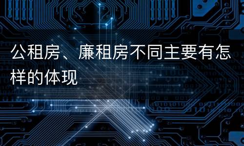公租房、廉租房不同主要有怎样的体现