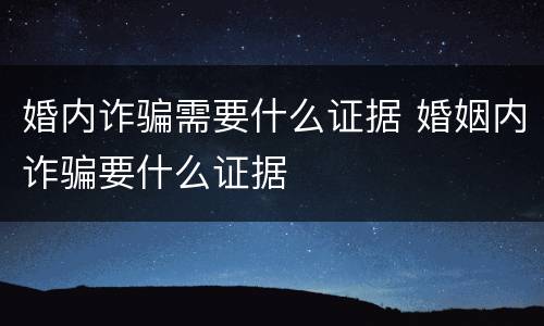婚内诈骗需要什么证据 婚姻内诈骗要什么证据
