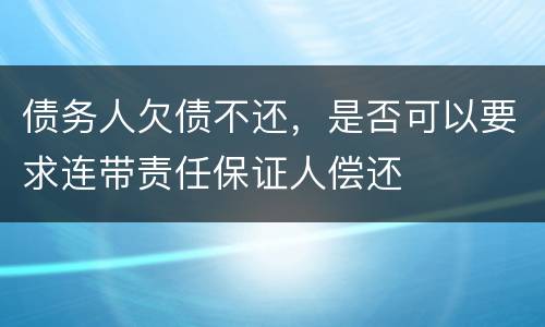 债务人欠债不还，是否可以要求连带责任保证人偿还