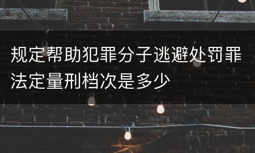 规定帮助犯罪分子逃避处罚罪法定量刑档次是多少