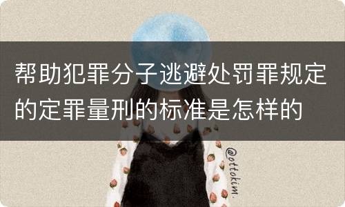 帮助犯罪分子逃避处罚罪规定的定罪量刑的标准是怎样的