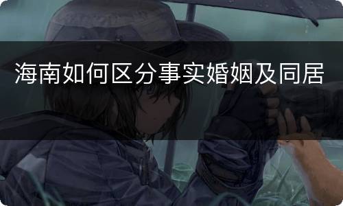 海南如何区分事实婚姻及同居