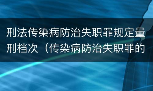 刑法传染病防治失职罪规定量刑档次（传染病防治失职罪的构成要件）