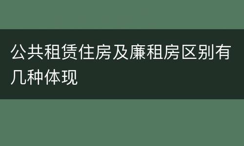 公共租赁住房及廉租房区别有几种体现