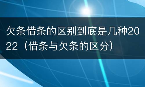 欠条借条的区别到底是几种2022（借条与欠条的区分）