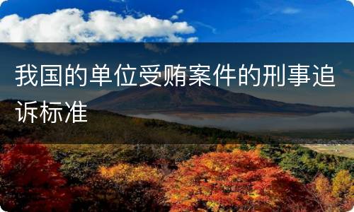 我国的单位受贿案件的刑事追诉标准