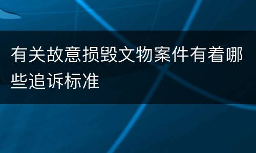 有关故意损毁文物案件有着哪些追诉标准