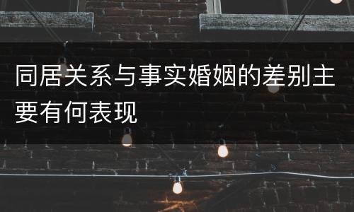 同居关系与事实婚姻的差别主要有何表现