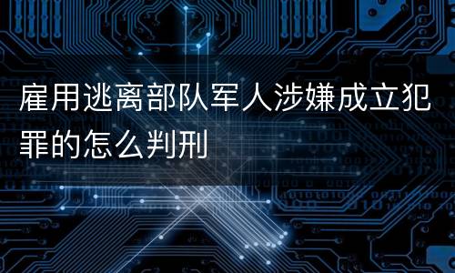 雇用逃离部队军人涉嫌成立犯罪的怎么判刑