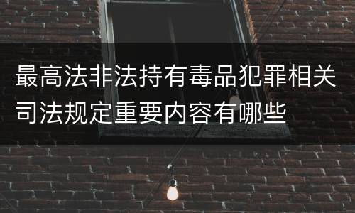 最高法非法持有毒品犯罪相关司法规定重要内容有哪些