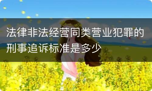 法律非法经营同类营业犯罪的刑事追诉标准是多少
