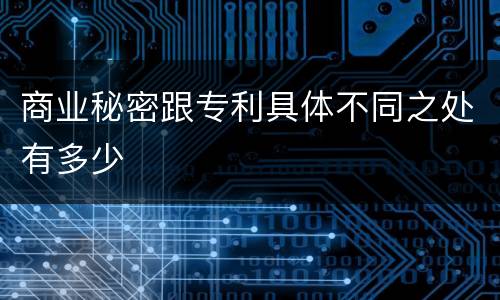 商业秘密跟专利具体不同之处有多少