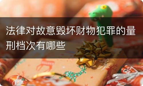 法律对故意毁坏财物犯罪的量刑档次有哪些