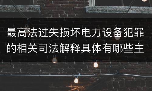 最高法过失损坏电力设备犯罪的相关司法解释具体有哪些主要内容