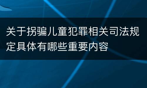 关于拐骗儿童犯罪相关司法规定具体有哪些重要内容