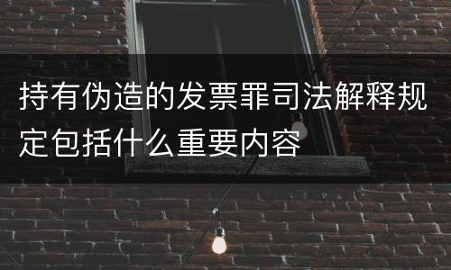 持有伪造的发票罪司法解释规定包括什么重要内容