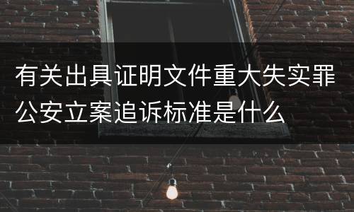 有关出具证明文件重大失实罪公安立案追诉标准是什么
