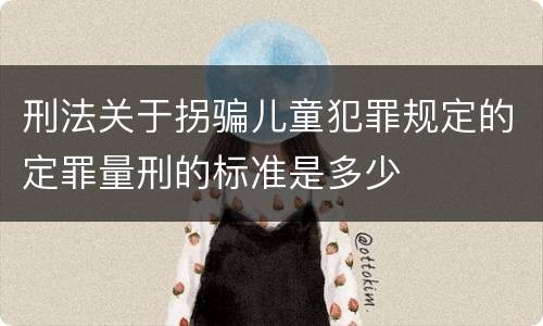 刑法关于拐骗儿童犯罪规定的定罪量刑的标准是多少