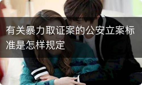 有关暴力取证案的公安立案标准是怎样规定