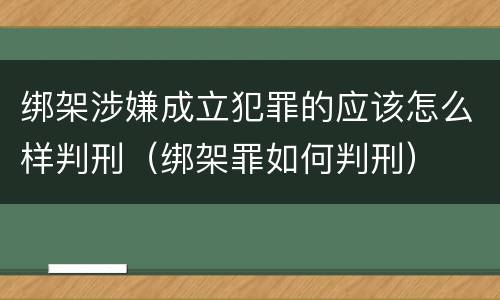 绑架涉嫌成立犯罪的应该怎么样判刑（绑架罪如何判刑）