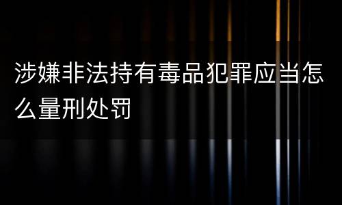 涉嫌非法持有毒品犯罪应当怎么量刑处罚