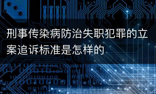 刑事传染病防治失职犯罪的立案追诉标准是怎样的