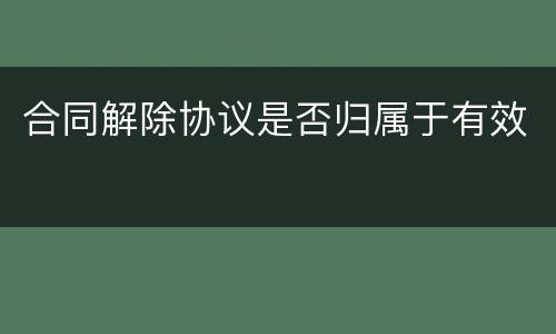 合同解除协议是否归属于有效