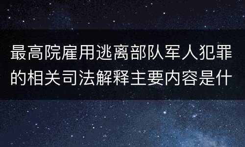 最高院雇用逃离部队军人犯罪的相关司法解释主要内容是什么