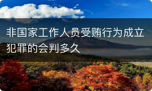 非国家工作人员受贿行为成立犯罪的会判多久