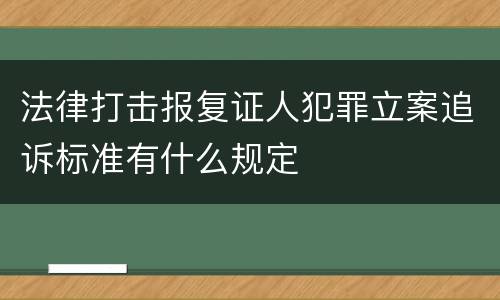 法律打击报复证人犯罪立案追诉标准有什么规定