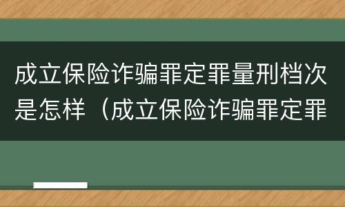 成立保险诈骗罪定罪量刑档次是怎样（成立保险诈骗罪定罪量刑档次是怎样的）