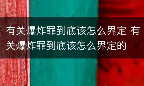 有关爆炸罪到底该怎么界定 有关爆炸罪到底该怎么界定的