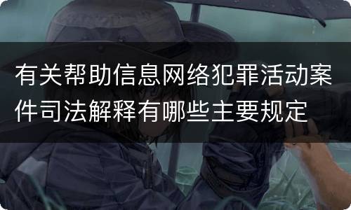 有关帮助信息网络犯罪活动案件司法解释有哪些主要规定