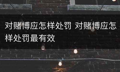 对赌博应怎样处罚 对赌博应怎样处罚最有效