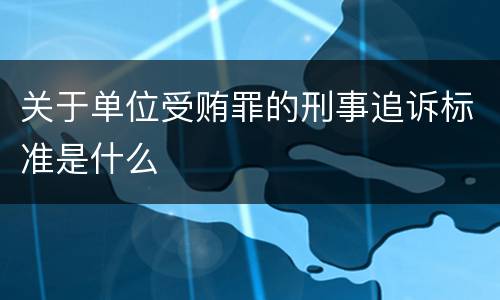 关于单位受贿罪的刑事追诉标准是什么