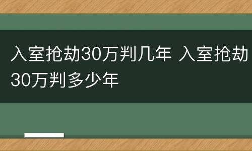 入室抢劫30万判几年 入室抢劫30万判多少年