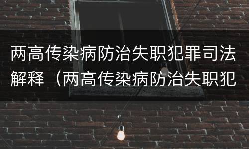 两高传染病防治失职犯罪司法解释（两高传染病防治失职犯罪司法解释最新）