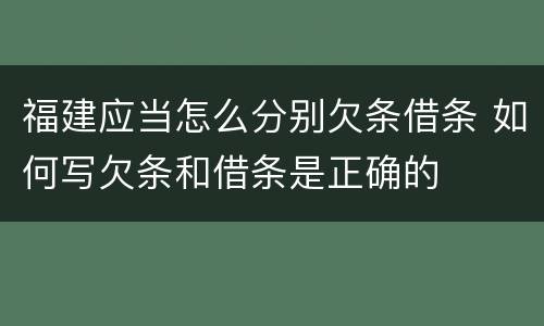 福建应当怎么分别欠条借条 如何写欠条和借条是正确的