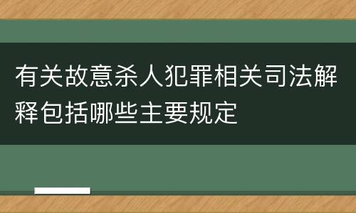 有关故意杀人犯罪相关司法解释包括哪些主要规定