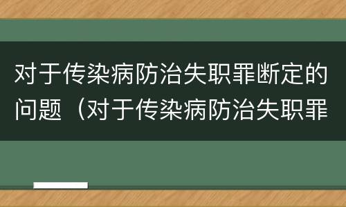 对于传染病防治失职罪断定的问题（对于传染病防治失职罪断定的问题有哪些）