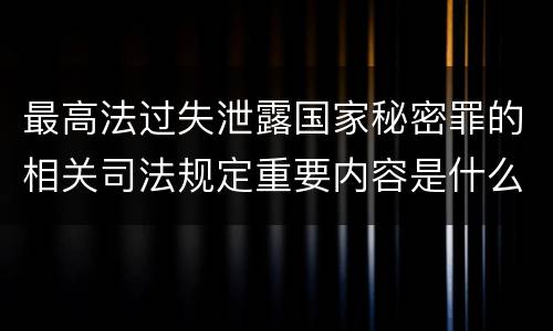 最高法过失泄露国家秘密罪的相关司法规定重要内容是什么