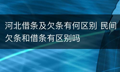 河北借条及欠条有何区别 民间欠条和借条有区别吗
