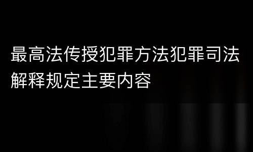 最高法传授犯罪方法犯罪司法解释规定主要内容