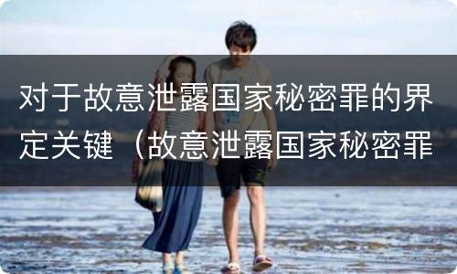 对于故意泄露国家秘密罪的界定关键（故意泄露国家秘密罪的构成要件）