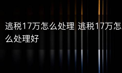逃税17万怎么处理 逃税17万怎么处理好