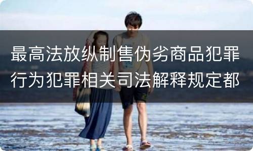 最高法放纵制售伪劣商品犯罪行为犯罪相关司法解释规定都有哪些