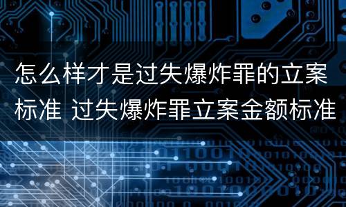 怎么样才是过失爆炸罪的立案标准 过失爆炸罪立案金额标准