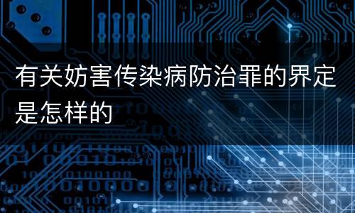 有关妨害传染病防治罪的界定是怎样的