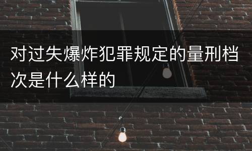 对过失爆炸犯罪规定的量刑档次是什么样的