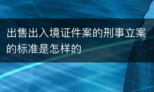 出售出入境证件案的刑事立案的标准是怎样的